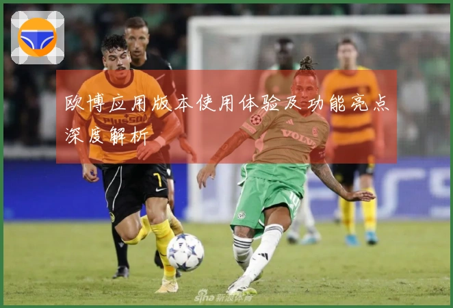 欧博应用版本使用体验及功能亮点深度解析