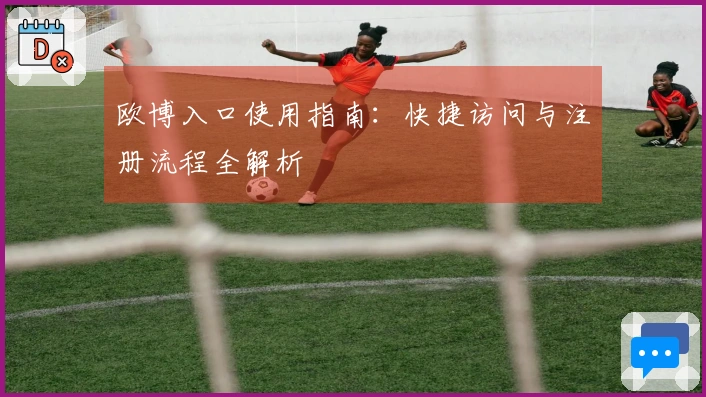 欧博入口使用指南：快捷访问与注册流程全解析