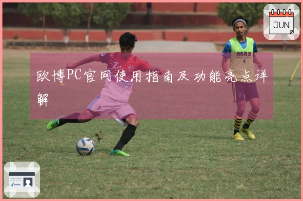 欧博PC官网使用指南及功能亮点详解