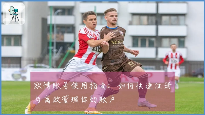 欧博账号使用指南：如何快速注册与高效管理你的账户