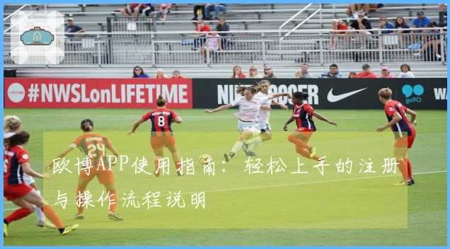 欧博APP使用指南：轻松上手的注册与操作流程说明