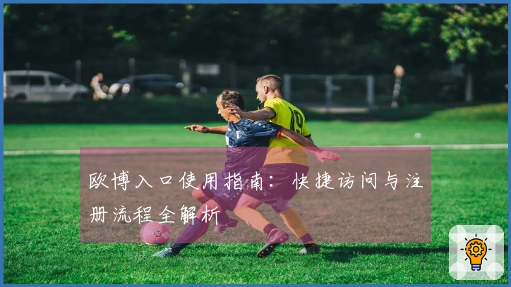 欧博入口使用指南：快捷访问与注册流程全解析