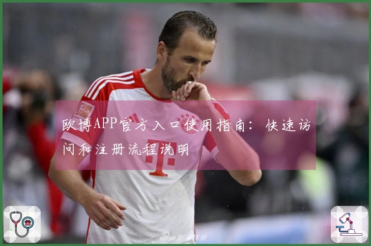 欧博APP官方入口使用指南：快速访问和注册流程说明