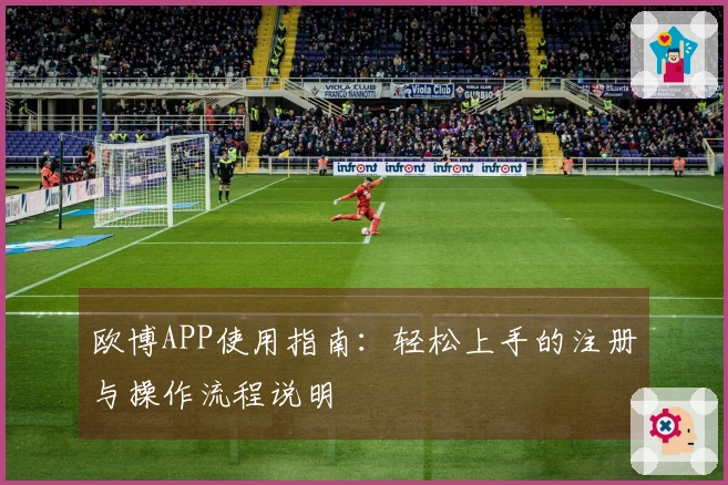 欧博APP使用指南：轻松上手的注册与操作流程说明
