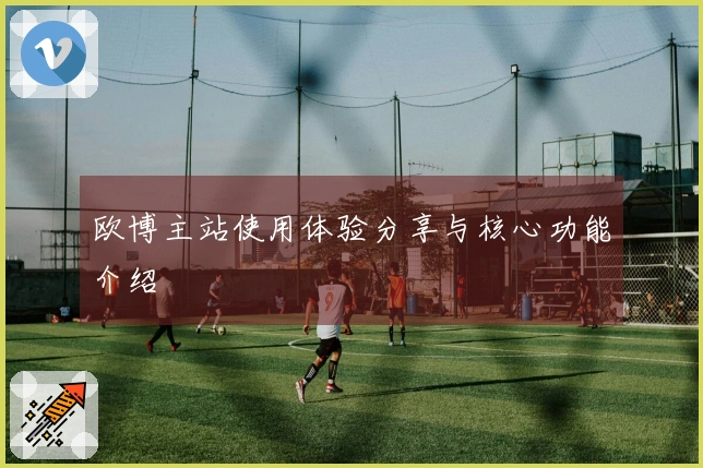 欧博主站使用体验分享与核心功能介绍