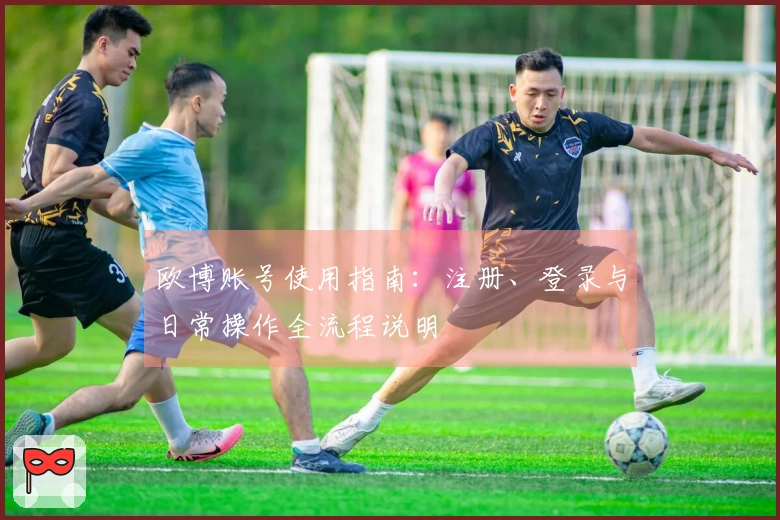 欧博账号使用指南：注册、登录与日常操作全流程说明