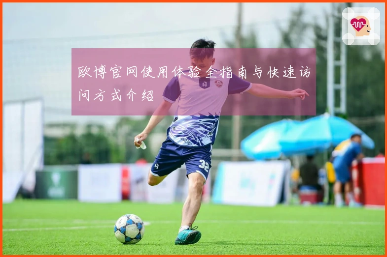 欧博官网使用体验全指南与快速访问方式介绍